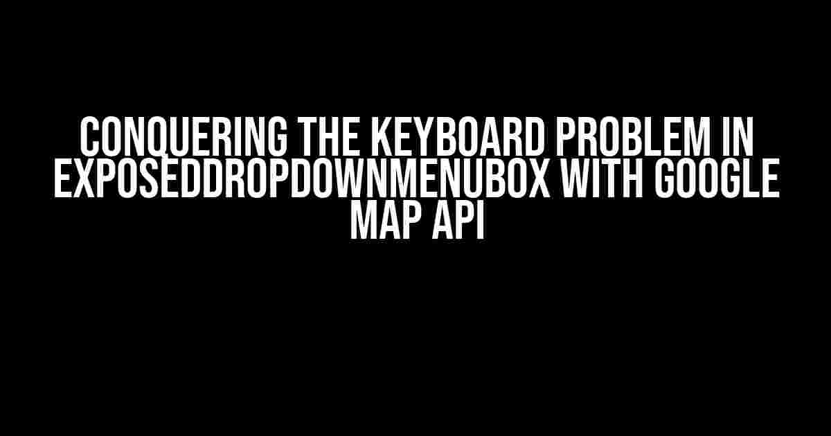 Conquering the Keyboard Problem in ExposedDropdownMenuBox with Google Map API