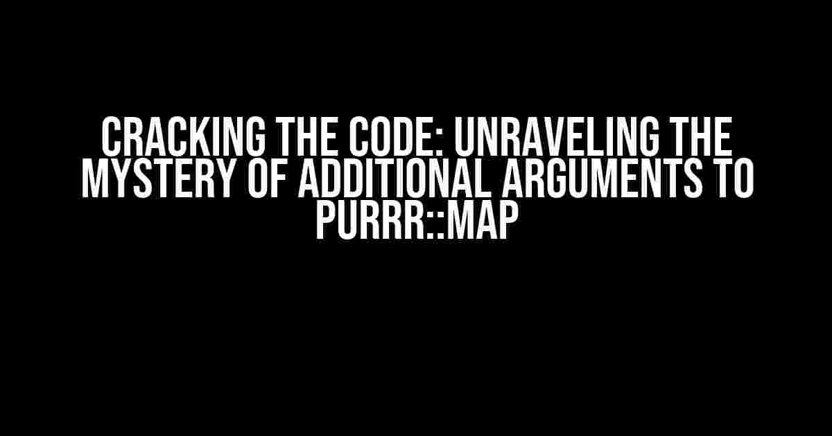 Cracking the Code: Unraveling the Mystery of Additional Arguments to purrr::map