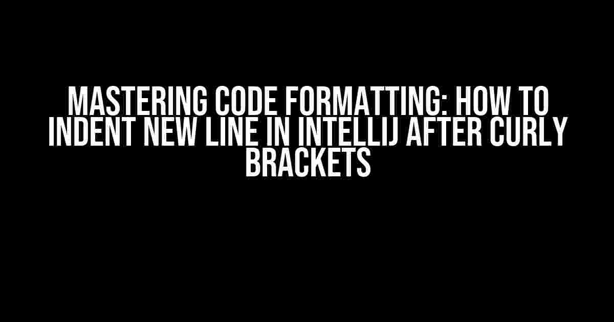 Mastering Code Formatting: How to Indent New Line in IntelliJ after Curly Brackets