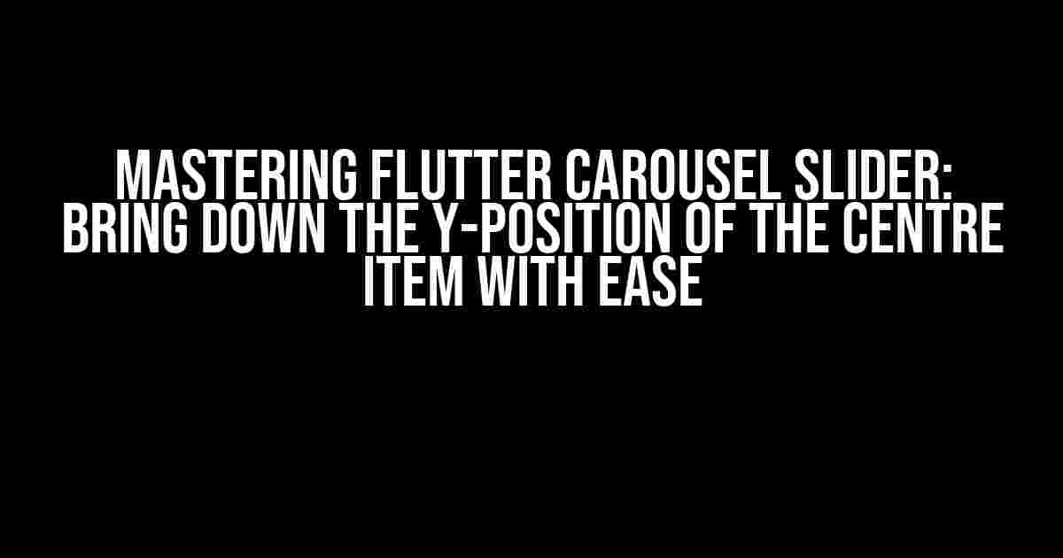 Mastering Flutter Carousel Slider: Bring Down the Y-Position of the Centre Item with Ease