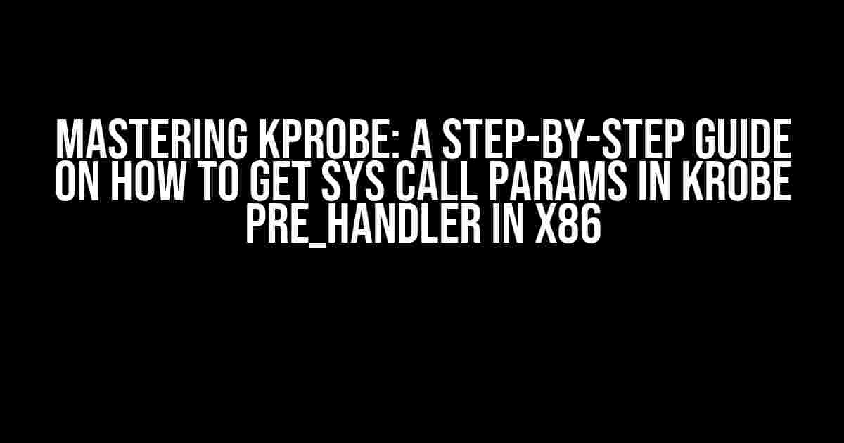 Mastering Kprobe: A Step-by-Step Guide on How to Get Sys Call Params in Krobe Pre_Handler in X86