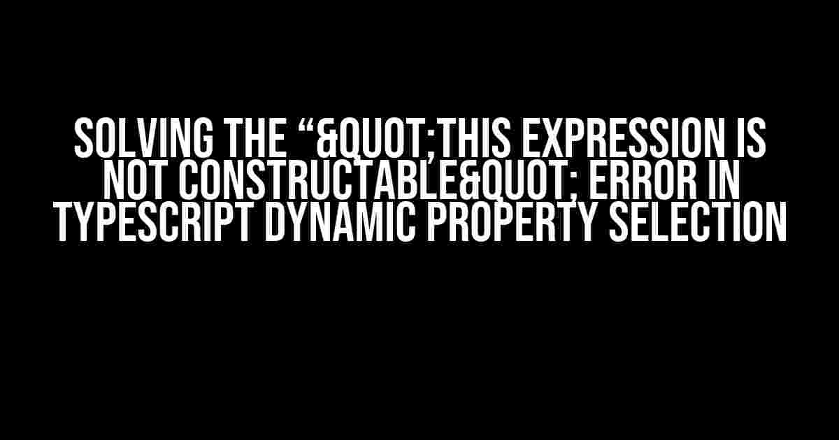 Solving the “"This expression is not constructable" Error in TypeScript Dynamic Property Selection