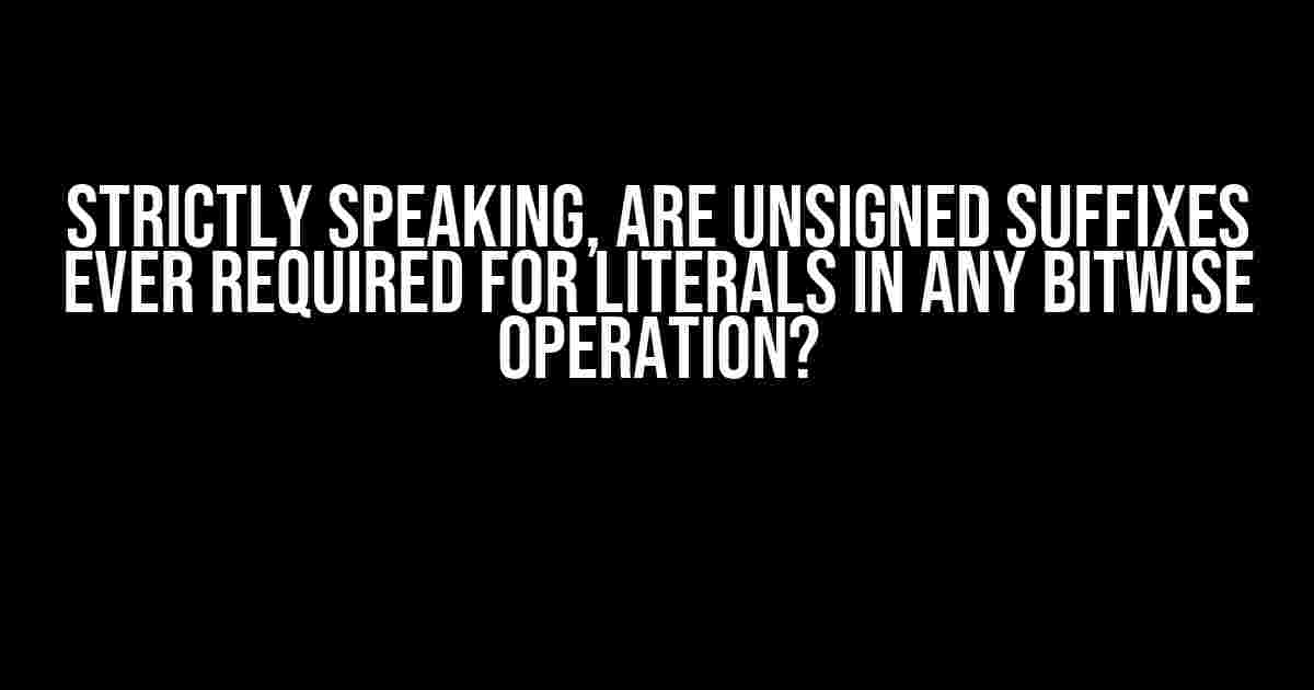 Strictly Speaking, Are Unsigned Suffixes Ever Required for Literals in Any Bitwise Operation?