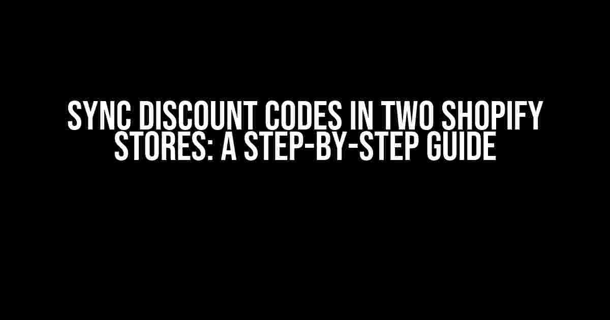 Sync Discount Codes in Two Shopify Stores: A Step-by-Step Guide