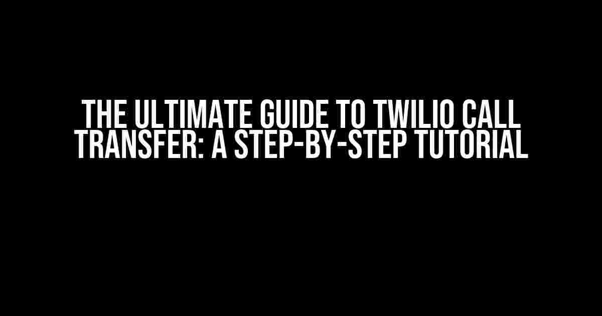 The Ultimate Guide to Twilio Call Transfer: A Step-by-Step Tutorial