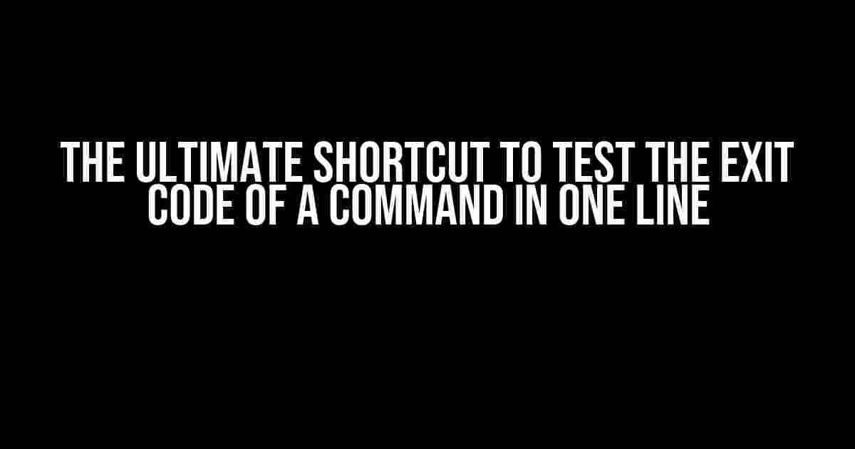 The Ultimate Shortcut to Test the Exit Code of a Command in One Line