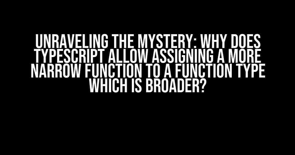 Unraveling the Mystery: Why does TypeScript allow assigning a more narrow function to a function type which is broader?