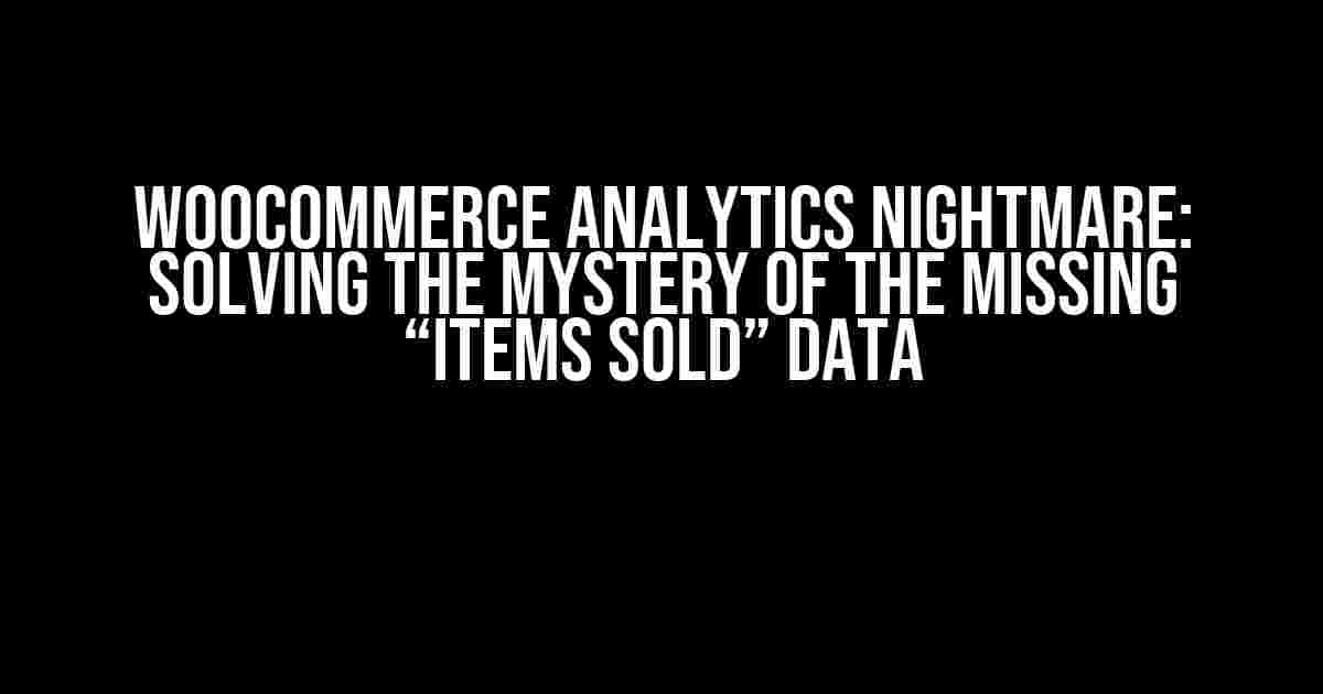 WooCommerce Analytics Nightmare: Solving the Mystery of the Missing “Items Sold” Data